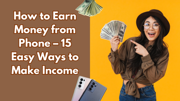 How to Earn Money from Phone – 15 Easy Ways to Make Income